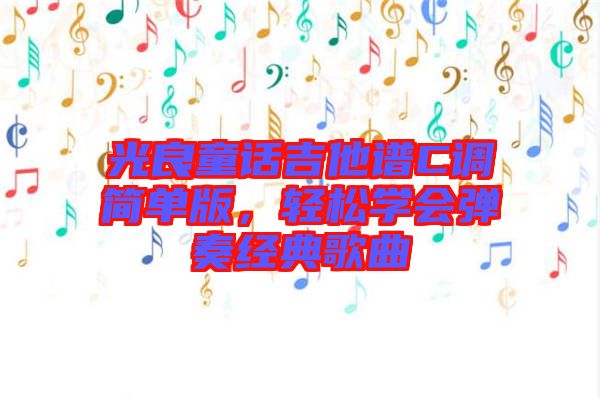 光良童話吉他譜C調簡單版,輕松學會彈奏經典歌曲