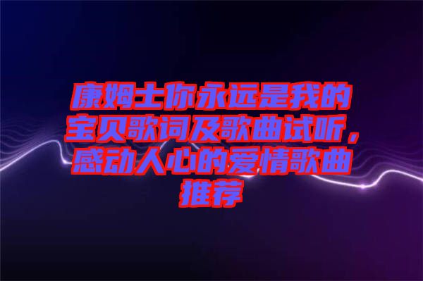 康姆士你永遠是我的寶貝歌詞及歌曲試聽,感動人心的愛情歌曲推薦