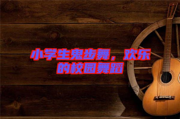 小學生鬼步舞，歡樂的校園舞蹈