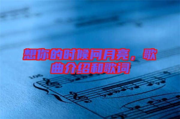 想你的時候問月亮，歌曲介紹和歌詞