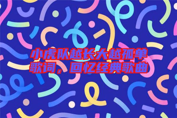 小虎隊越長大越孤單歌詞,回憶經典歌曲