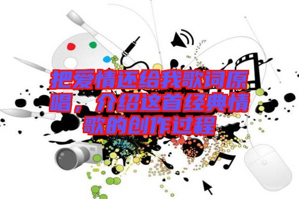 把愛情還給我歌詞原唱，介紹這首經典情歌的創作過程
