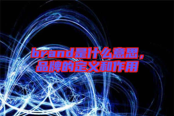 brand是什么意思，品牌的定義和作用