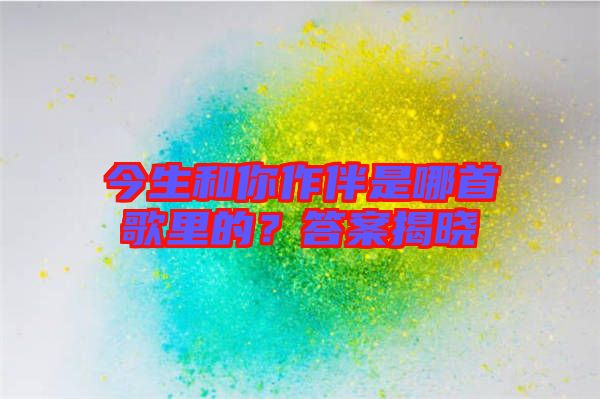 今生和你作伴是哪首歌里的?答案揭曉