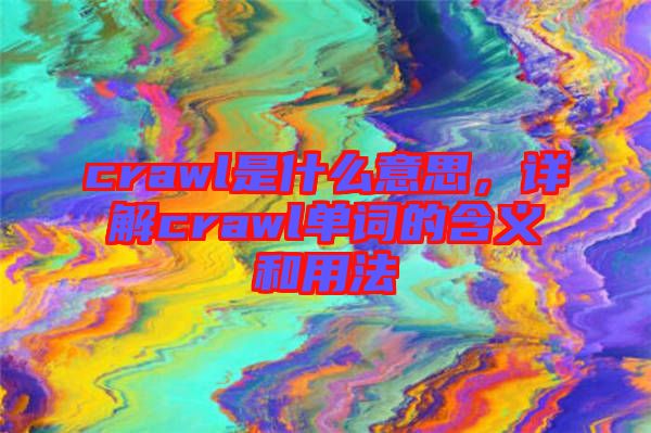 crawl是什么意思，詳解crawl單詞的含義和用法