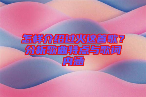 怎樣介紹過(guò)火這首歌?分析歌曲特點(diǎn)與歌詞內(nèi)涵