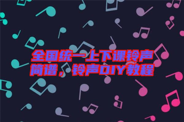 全國統一上下課鈴聲簡譜,鈴聲DIY教程