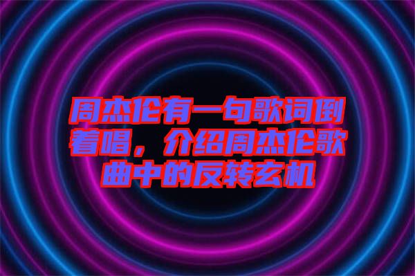 周杰倫有一句歌詞倒著唱，介紹周杰倫歌曲中的反轉玄機