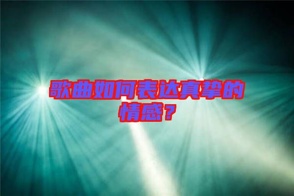 歌曲如何表達真摯的情感?