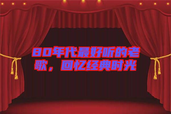 80年代最好聽的老歌，回憶經典時光