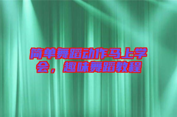 簡單舞蹈動作馬上學會,趣味舞蹈教程