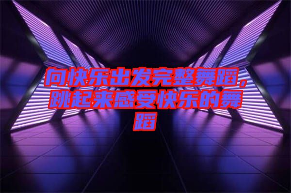 向快樂出發完整舞蹈，跳起來感受快樂的舞蹈