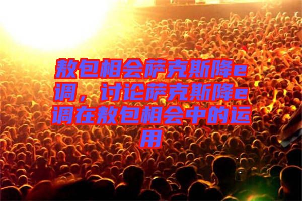 敖包相會薩克斯降e調,討論薩克斯降e調在敖包相會中的運用