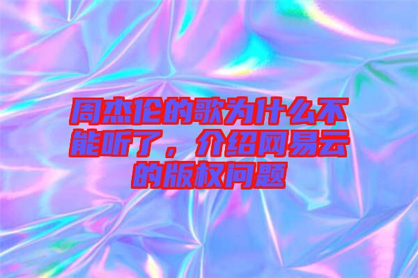 周杰倫的歌為什么不能聽了，介紹網易云的版權問題