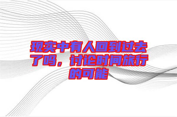 現實中有人回到過去了嗎，討論時間旅行的可能