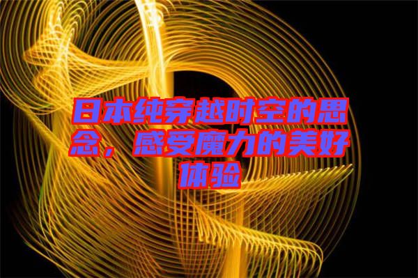 日本純穿越時空的思念,感受魔力的美好體驗