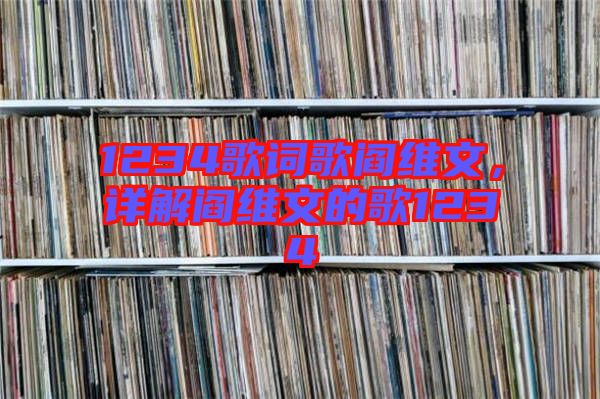 1234歌詞歌閻維文,詳解閻維文的歌1234
