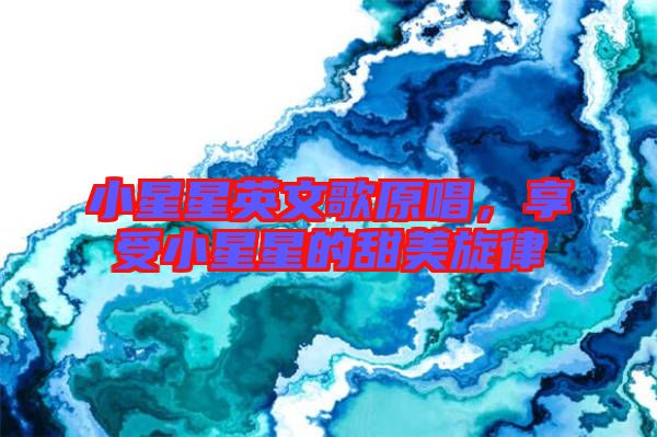 小星星英文歌原唱,享受小星星的甜美旋律