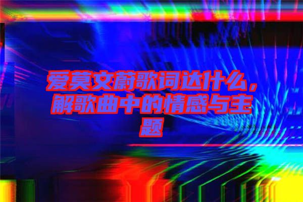 愛莫文蔚歌詞達什么，解歌曲中的情感與主題