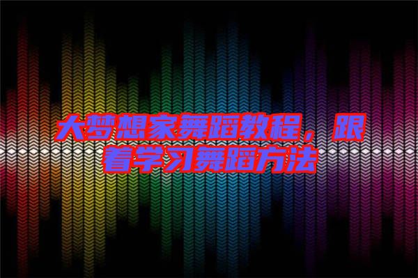 大夢想家舞蹈教程,跟著學(xué)習(xí)舞蹈方法