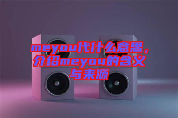 meyou代什么意思,介紹meyou的含義與來源