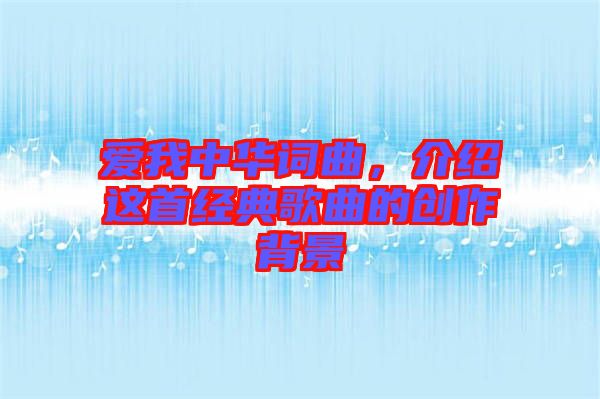 愛我中華詞曲,介紹這首經典歌曲的創作背景