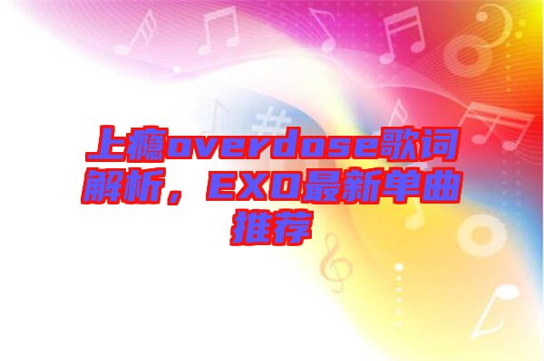 上癮overdose歌詞解析，EXO最新單曲推薦