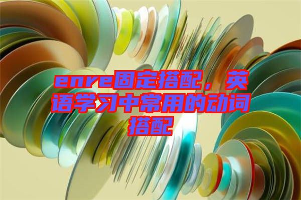 enre固定搭配，英語學習中常用的動詞搭配