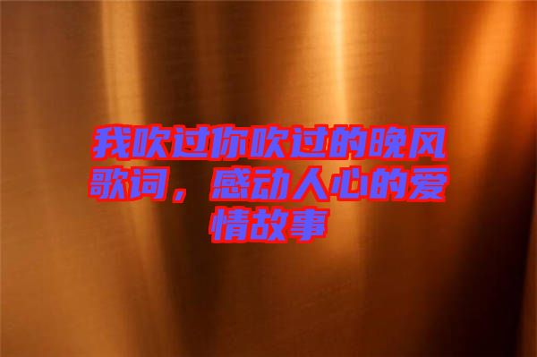我吹過你吹過的晚風歌詞，感動人心的愛情故事