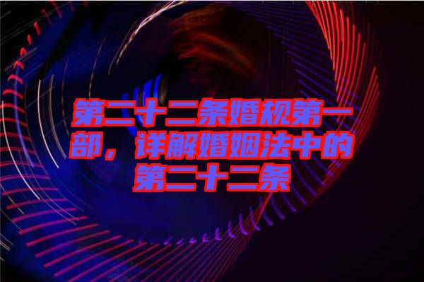 第二十二條婚規第一部,詳解婚姻法中的第二十二條