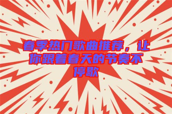 春季熱門歌曲推薦,讓你跟著春天的節(jié)奏不停歇