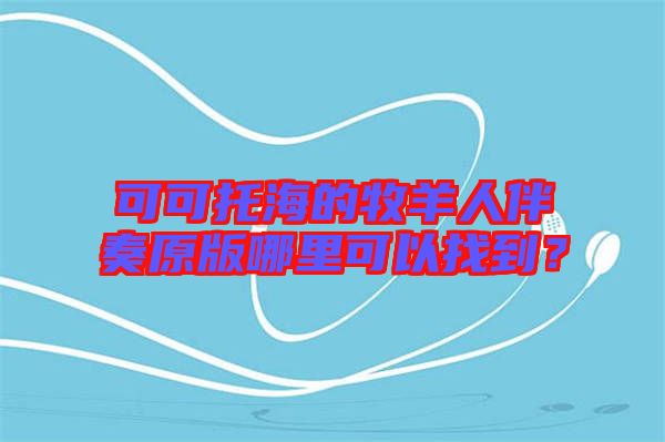 可可托海的牧羊人伴奏原版哪里可以找到？