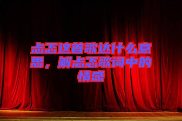 忐忑這首歌達(dá)什么意思,解忐忑歌詞中的情感