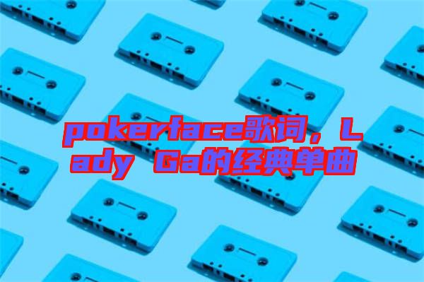 pokerface歌詞,Lady Ga的經(jīng)典單曲