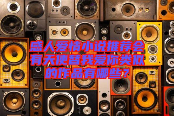 感人愛情小說推薦會有天使替我愛你類似的作品有哪些？