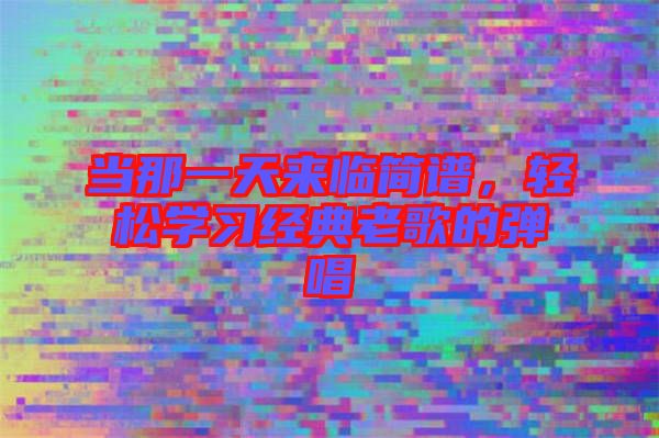 當那一天來臨簡譜,輕松學習經典老歌的彈唱