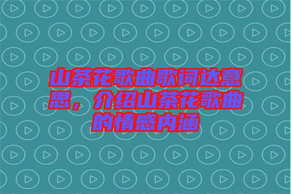 山茶花歌曲歌詞達意思,介紹山茶花歌曲的情感內(nèi)涵