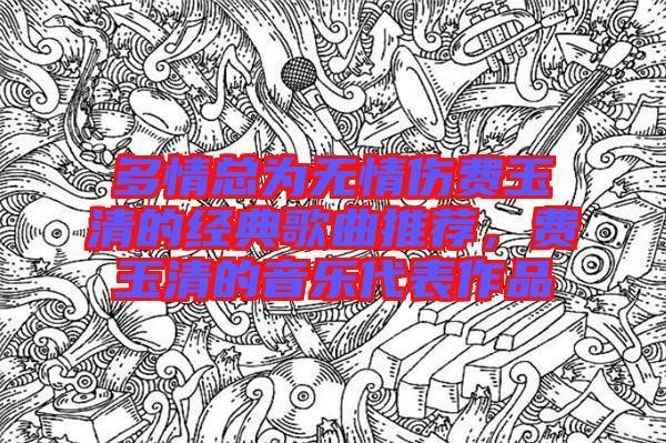 多情總為無情傷費玉清的經典歌曲推薦,費玉清的音樂代表作品