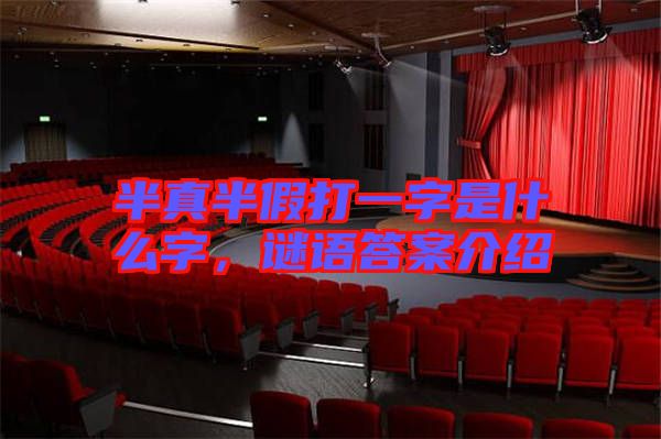 半真半假打一字是什么字，謎語答案介紹
