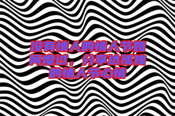 沒有情人的情人節(jié)如何度過,分享達(dá)孤獨(dú)的情人節(jié)心情