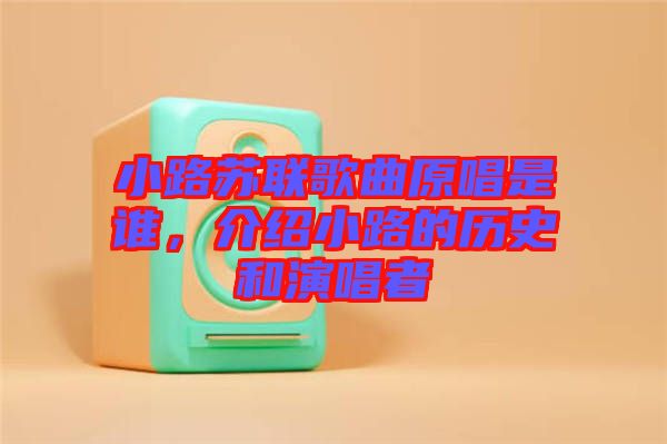 小路蘇聯(lián)歌曲原唱是誰(shuí)，介紹小路的歷史和演唱者