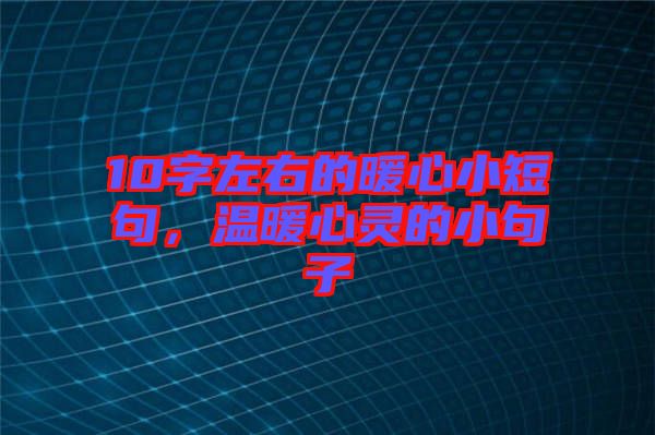 10字左右的暖心小短句,溫暖心靈的小句子