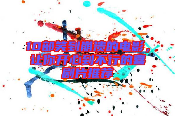 10部笑到崩潰的電影,讓你開心到不行的喜劇片推薦