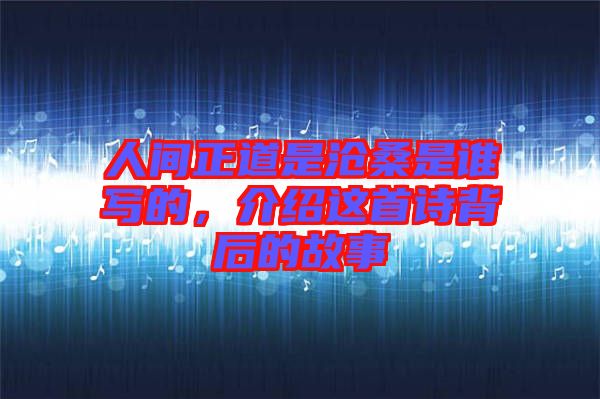人間正道是滄桑是誰(shuí)寫的,介紹這首詩(shī)背后的故事