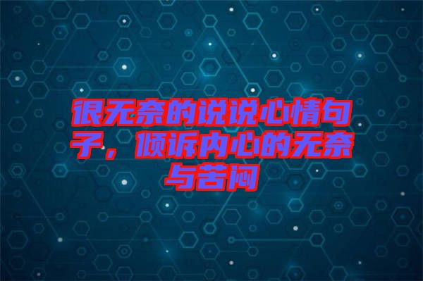 很無奈的說說心情句子，傾訴內(nèi)心的無奈與苦悶