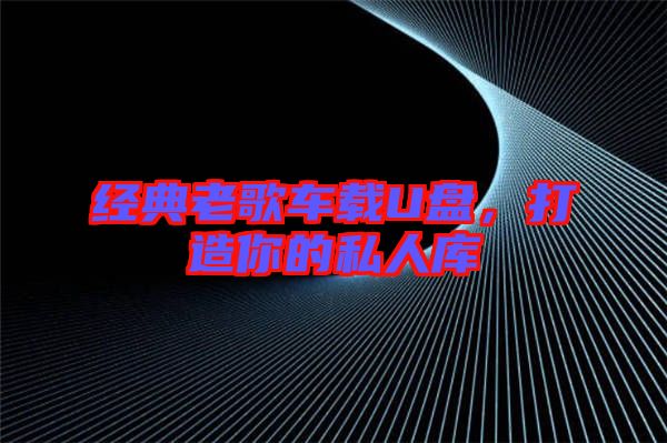 經典老歌車載U盤，打造你的私人庫