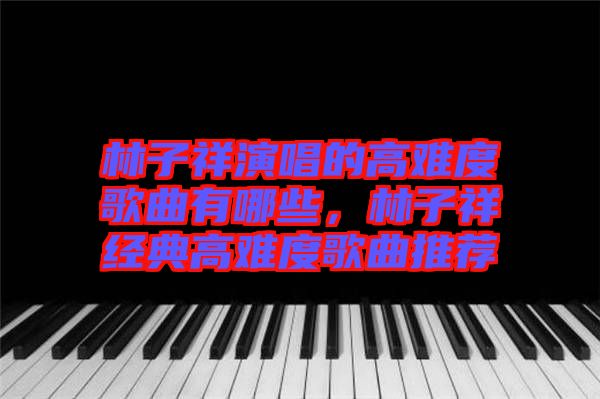 林子祥演唱的高難度歌曲有哪些,林子祥經典高難度歌曲推薦