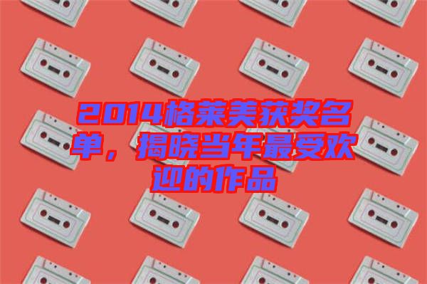 2014格萊美獲獎名單，揭曉當(dāng)年最受歡迎的作品