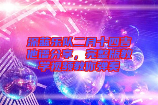 深藍樂隊二月十四吉他譜分享，完整版教學視頻教你彈奏