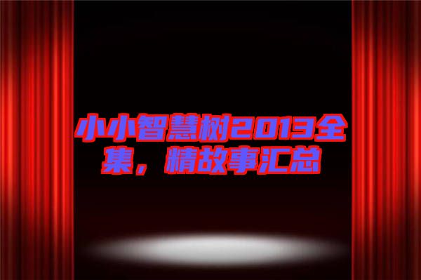 小小智慧樹2013全集，精故事匯總